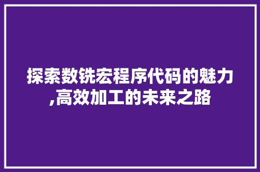 探索数铣宏程序代码的魅力,高效加工的未来之路