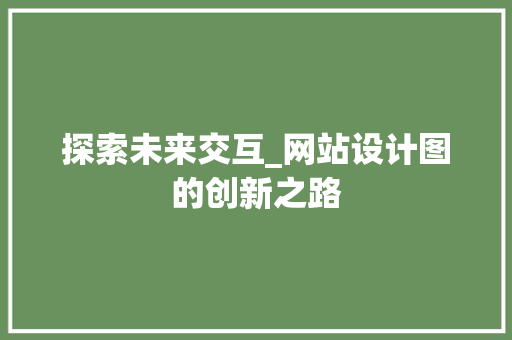 探索未来交互_网站设计图的创新之路