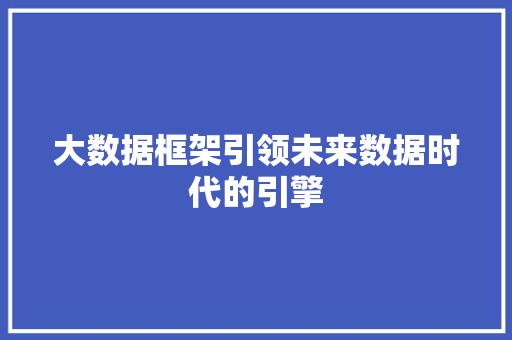 大数据框架引领未来数据时代的引擎