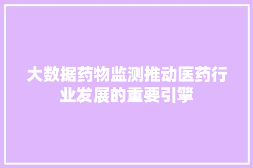 大数据药物监测推动医药行业发展的重要引擎