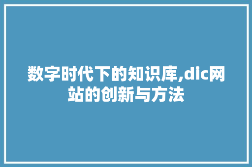 数字时代下的知识库,dic网站的创新与方法