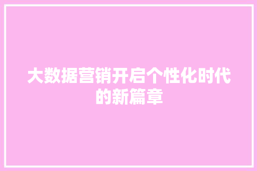 大数据营销开启个性化时代的新篇章
