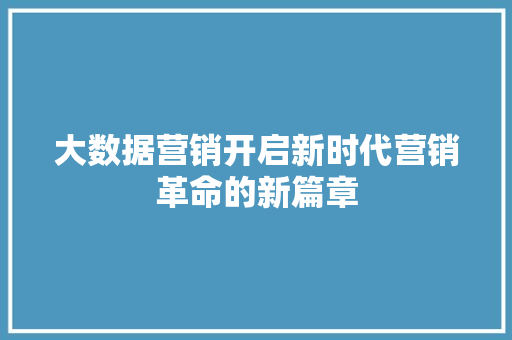 大数据营销开启新时代营销革命的新篇章 Web前端