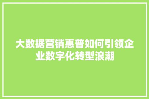 大数据营销惠普如何引领企业数字化转型浪潮