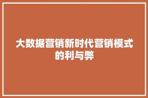 大数据营销新时代营销模式的利与弊 Web前端