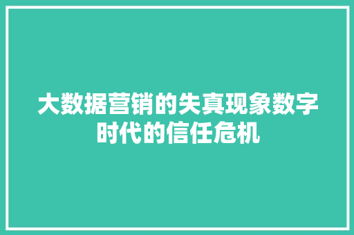 大数据营销的失真现象数字时代的信任危机