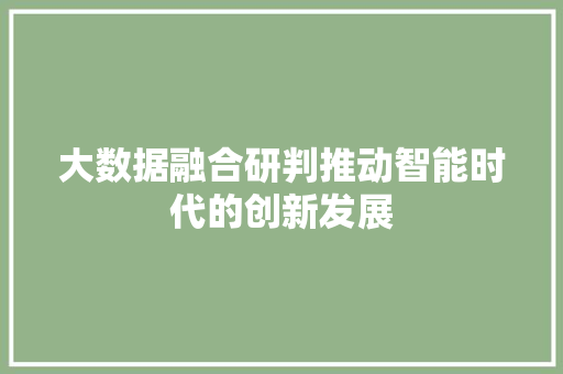 大数据融合研判推动智能时代的创新发展