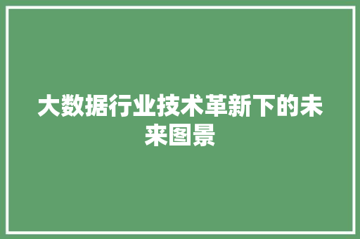 大数据行业技术革新下的未来图景