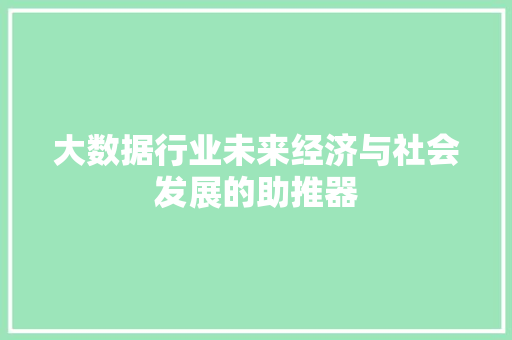 大数据行业未来经济与社会发展的助推器