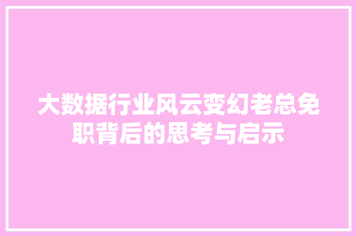 大数据行业风云变幻老总免职背后的思考与启示