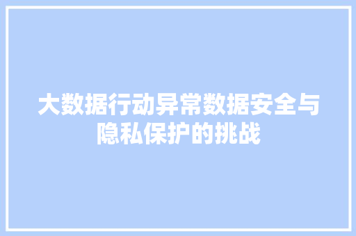 大数据行动异常数据安全与隐私保护的挑战