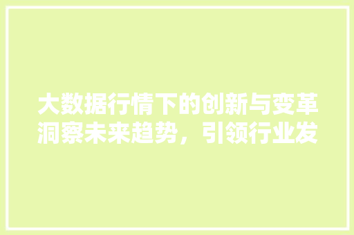 大数据行情下的创新与变革洞察未来趋势，引领行业发展