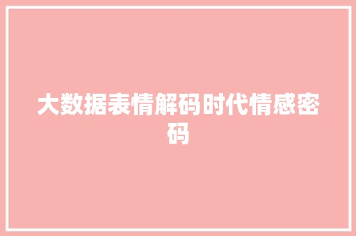 大数据表情解码时代情感密码