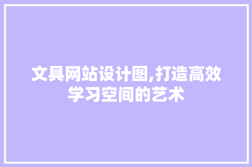 文具网站设计图,打造高效学习空间的艺术