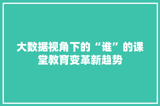 大数据视角下的“谁”的课堂教育变革新趋势