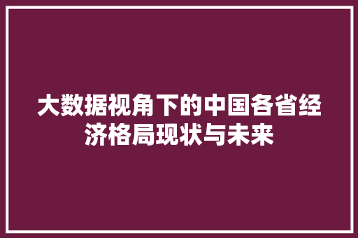 大数据视角下的中国各省经济格局现状与未来