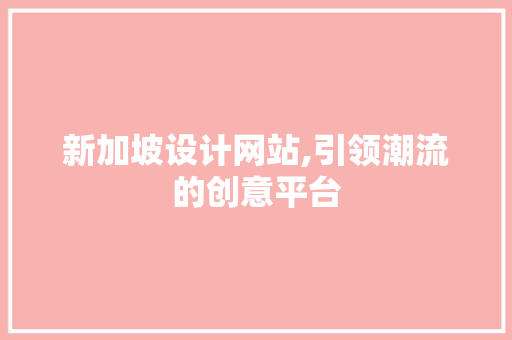 新加坡设计网站,引领潮流的创意平台