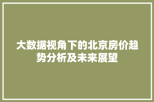大数据视角下的北京房价趋势分析及未来展望
