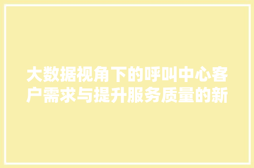 大数据视角下的呼叫中心客户需求与提升服务质量的新路径