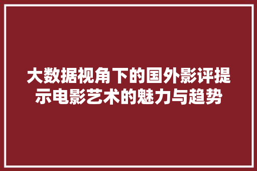 大数据视角下的国外影评提示电影艺术的魅力与趋势