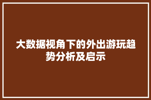 大数据视角下的外出游玩趋势分析及启示