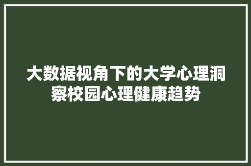 大数据视角下的大学心理洞察校园心理健康趋势