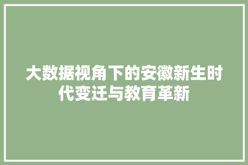 大数据视角下的安徽新生时代变迁与教育革新