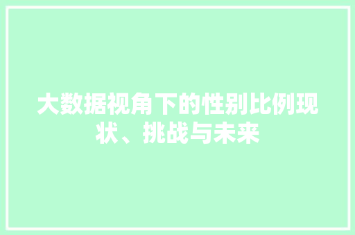 大数据视角下的性别比例现状、挑战与未来