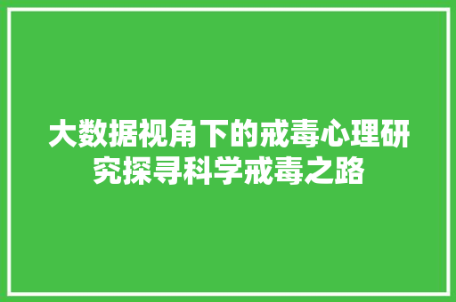 大数据视角下的戒毒心理研究探寻科学戒毒之路