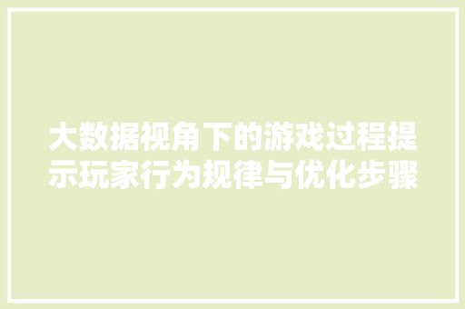 大数据视角下的游戏过程提示玩家行为规律与优化步骤
