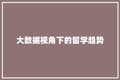 大数据视角下的留学趋势