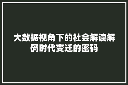 大数据视角下的社会解读解码时代变迁的密码