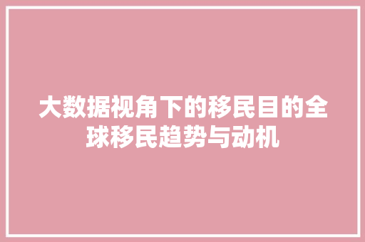 大数据视角下的移民目的全球移民趋势与动机