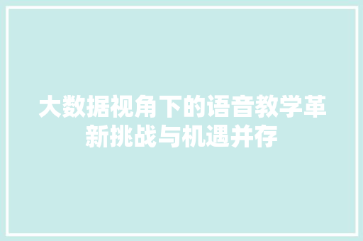 大数据视角下的语音教学革新挑战与机遇并存