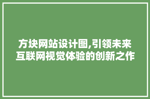 方块网站设计图,引领未来互联网视觉体验的创新之作 方块网站设计图,引领未来互联网视觉体验的创新之作 服务器/数据库