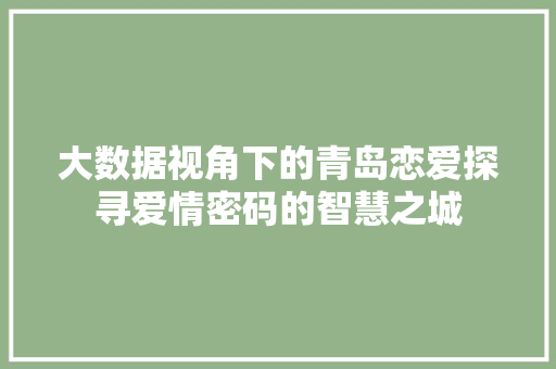 大数据视角下的青岛恋爱探寻爱情密码的智慧之城