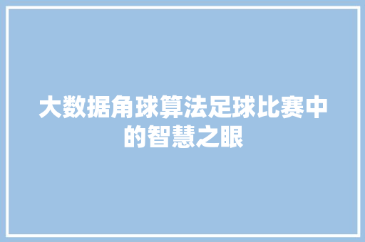 大数据角球算法足球比赛中的智慧之眼
