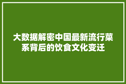 大数据解密中国最新流行菜系背后的饮食文化变迁