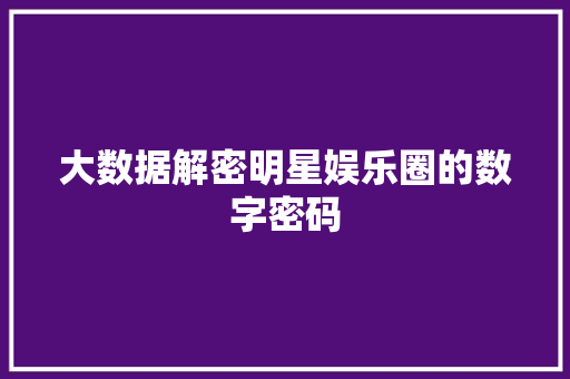 大数据解密明星娱乐圈的数字密码