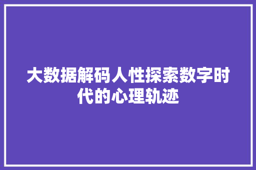 大数据解码人性探索数字时代的心理轨迹