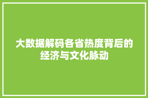 大数据解码各省热度背后的经济与文化脉动
