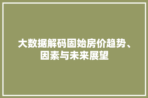 大数据解码固始房价趋势、因素与未来展望