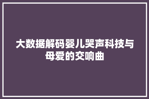 大数据解码婴儿哭声科技与母爱的交响曲