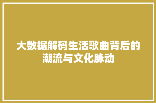 大数据解码生活歌曲背后的潮流与文化脉动