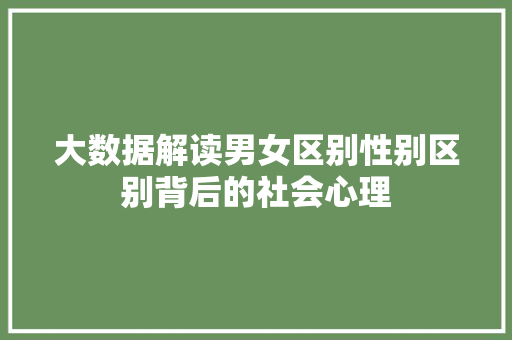 大数据解读男女区别性别区别背后的社会心理
