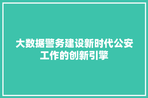 大数据警务建设新时代公安工作的创新引擎
