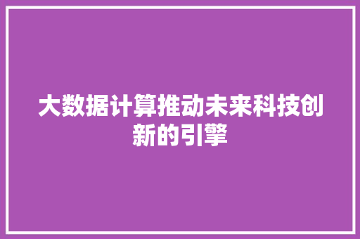 大数据计算推动未来科技创新的引擎