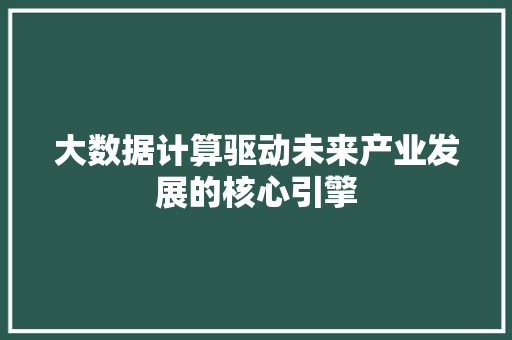 大数据计算驱动未来产业发展的核心引擎