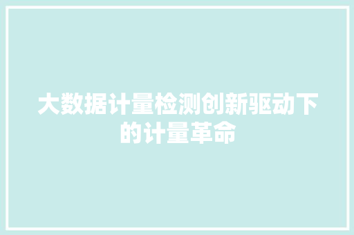 大数据计量检测创新驱动下的计量革命 友链在线