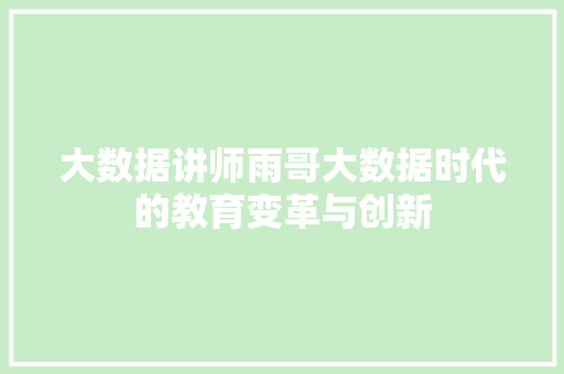 大数据讲师雨哥大数据时代的教育变革与创新